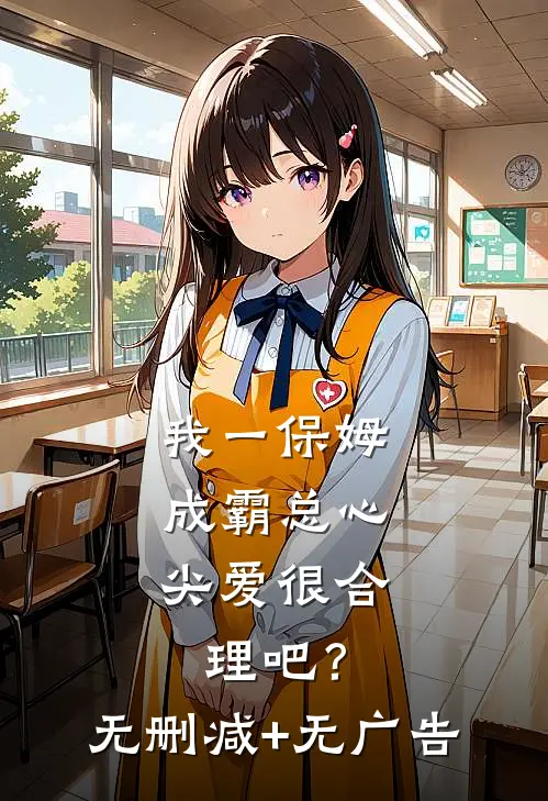 我一保姆，成霸总心尖爱很合理吧？无删减+无广告