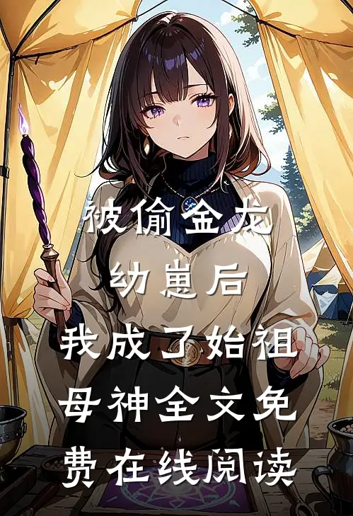 被偷金龙幼崽后，我成了始祖母神全文免费在线阅读