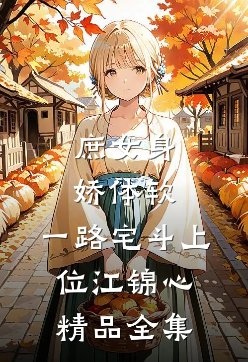 庶女身娇体软,一路宅斗上位江锦心精品全集
