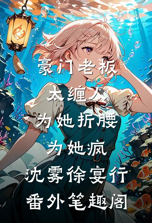 豪门老板太缠人，为她折腰为她疯：沈雾徐宴行番外笔趣阁