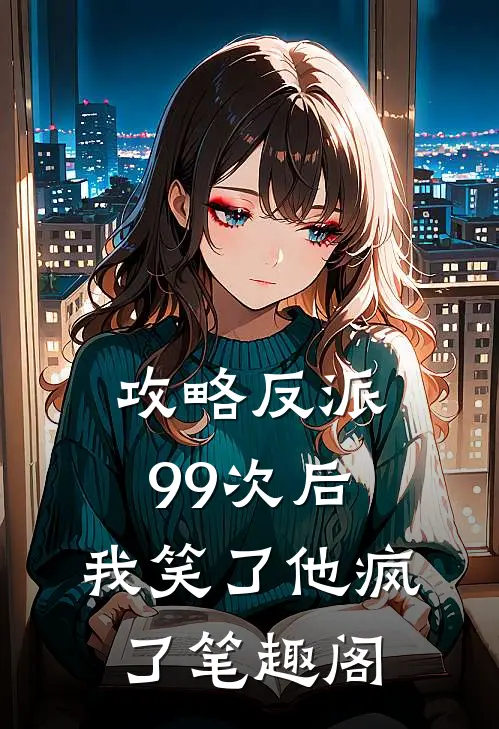 攻略反派99次后,我笑了他疯了笔趣阁