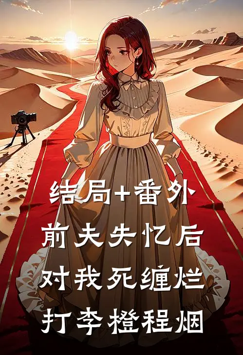 结局+番外前夫失忆后，对我死缠烂打李橙程烟