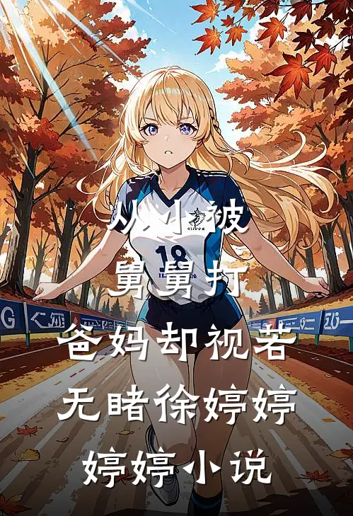 从小被舅舅打，爸妈却视若无睹徐婷婷婷婷小说