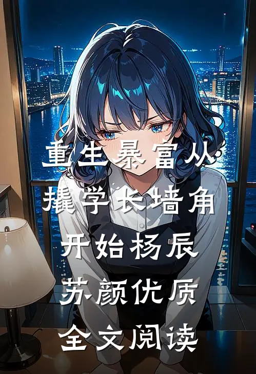 重生暴富从撬学长墙角开始杨辰苏颜优质全文阅读
