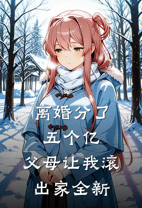 离婚分了五个亿，父母让我滚出家全新