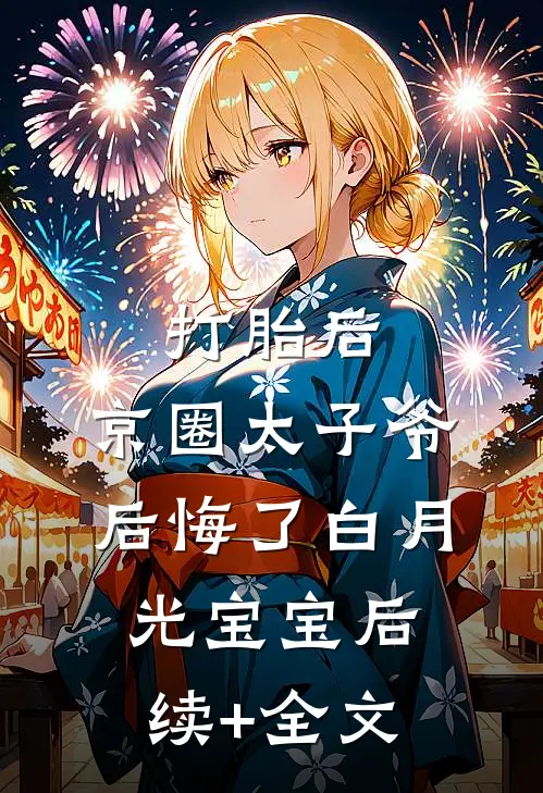 打胎后，京圈太子爷后悔了白月光宝宝后续+全文