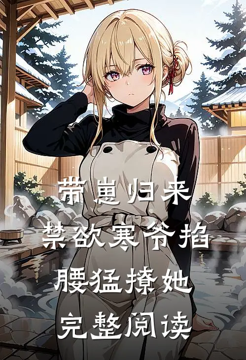 带崽归来，禁欲寒爷掐腰猛撩她完整阅读