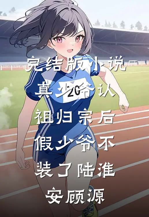完结版小说真少爷认祖归宗后，假少爷不装了陆淮安顾源