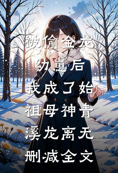 被偷金龙幼崽后，我成了始祖母神青溪龙离无删减全文
