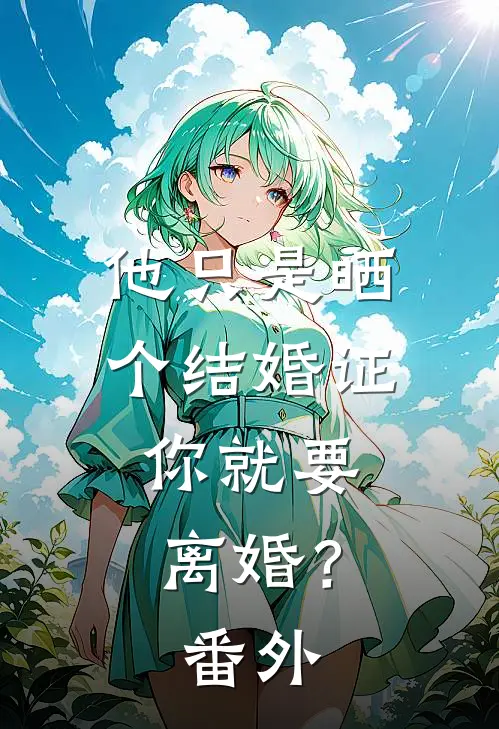 他只是晒个结婚证,你就要离婚? 番外