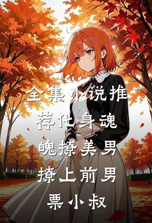 全集小说推荐化身魂魄撩美男，撩上前男票小叔