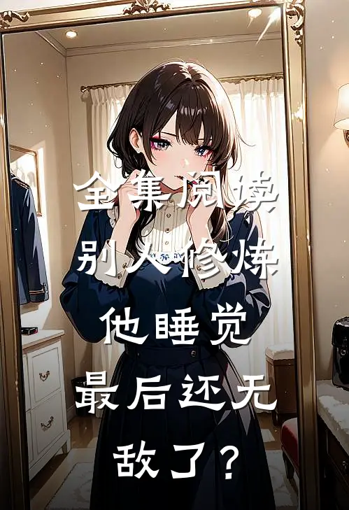 全集阅读别人修炼他睡觉，最后还无敌了？