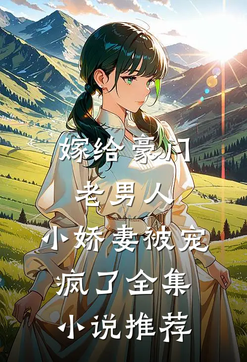 嫁给豪门老男人，小娇妻被宠疯了全集小说推荐