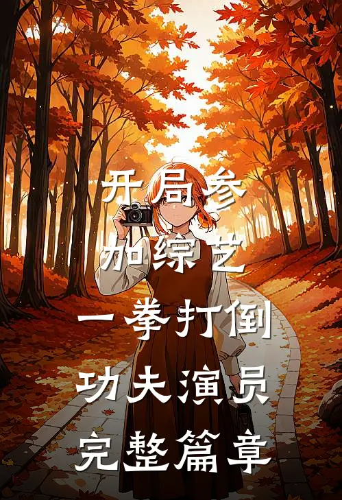 开局参加综艺，一拳打倒功夫演员完整篇章