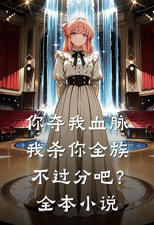 你夺我血脉,我杀你全族不过分吧?全本免费阅读