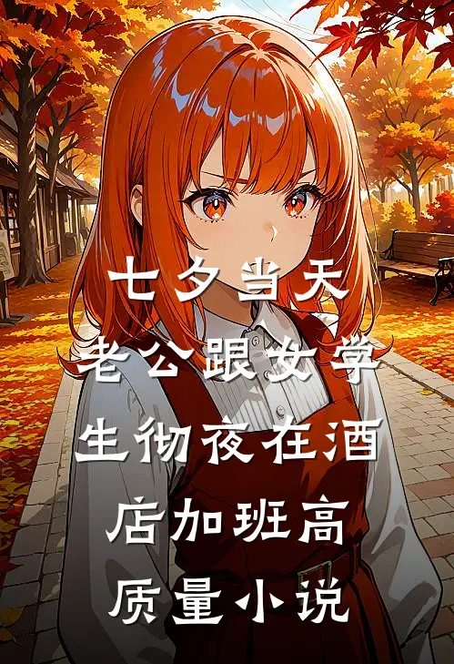 七夕当天，老公跟女学生彻夜在酒店加班高质量小说