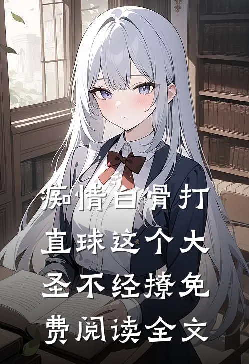 痴情白骨打直球这个大圣不经撩免费阅读全文