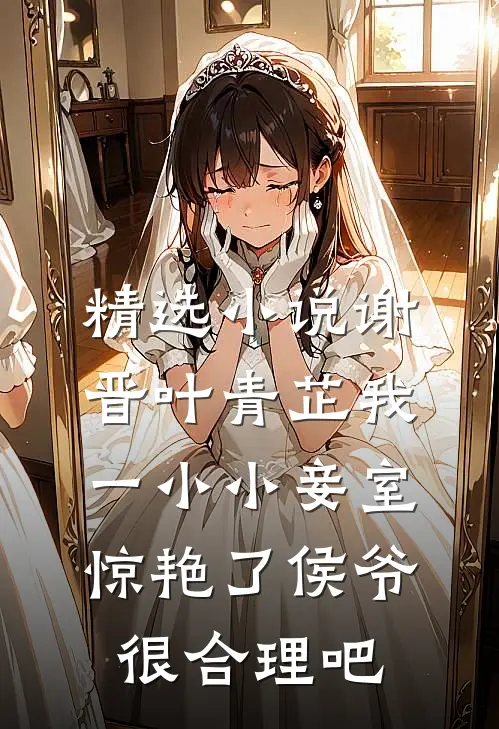 精选小说谢晋叶青芷我一小小妾室,惊艳了侯爷很合理吧
