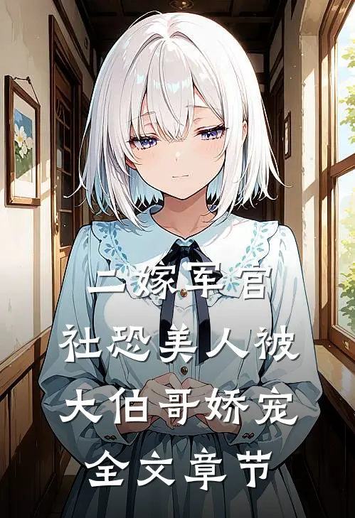 二嫁军官，社恐美人被大伯哥娇宠全文章节
