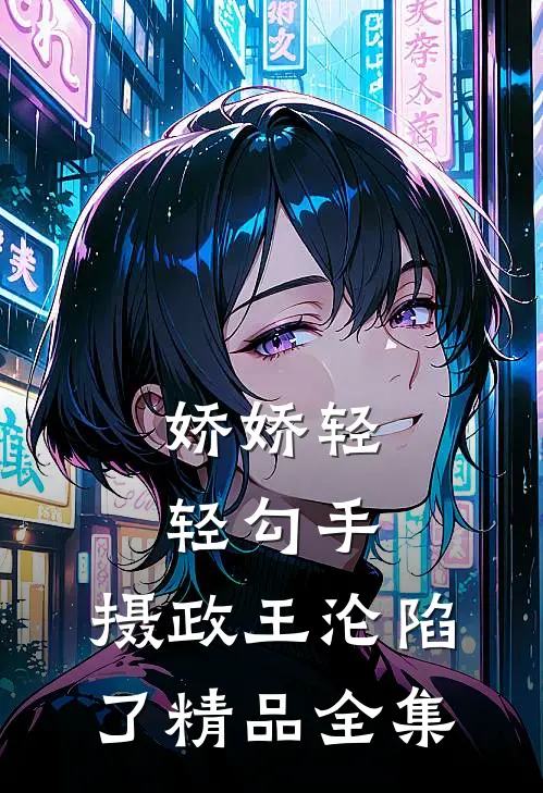 娇娇轻轻勾手，摄政王沦陷了精品全集