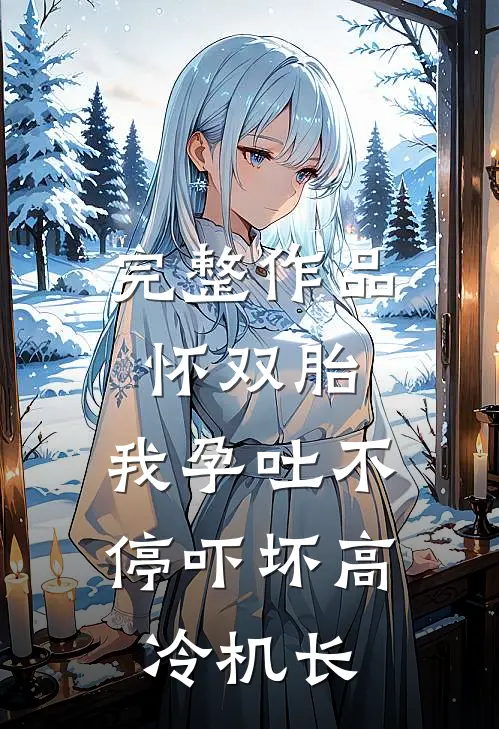 完整作品怀双胎，我孕吐不停吓坏高冷机长