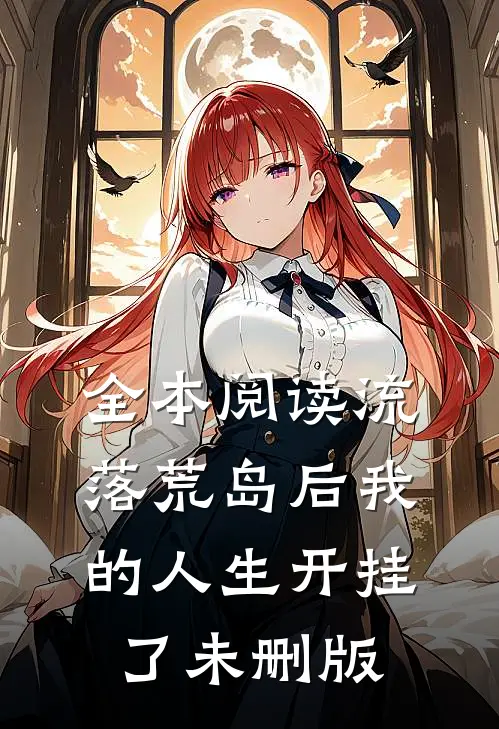 全本阅读流落荒岛后我的人生开挂了未删版