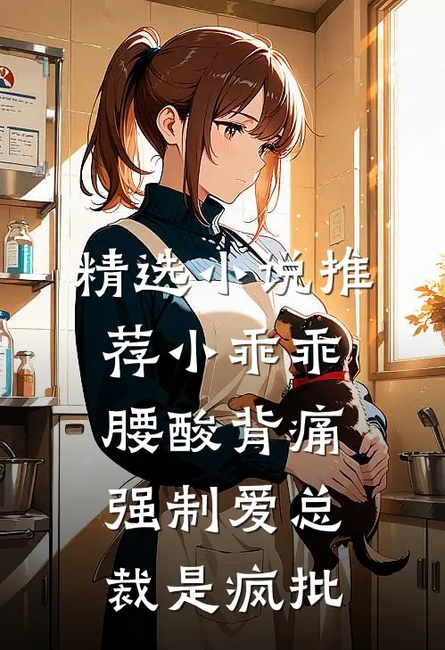 精选小说推荐小乖乖腰酸背痛，强制爱总裁是疯批