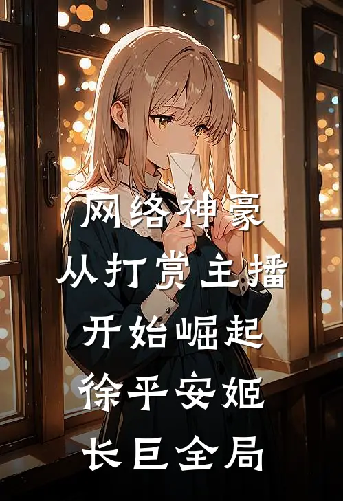 网络神豪：从打赏主播开始崛起徐平安姬长巨全局