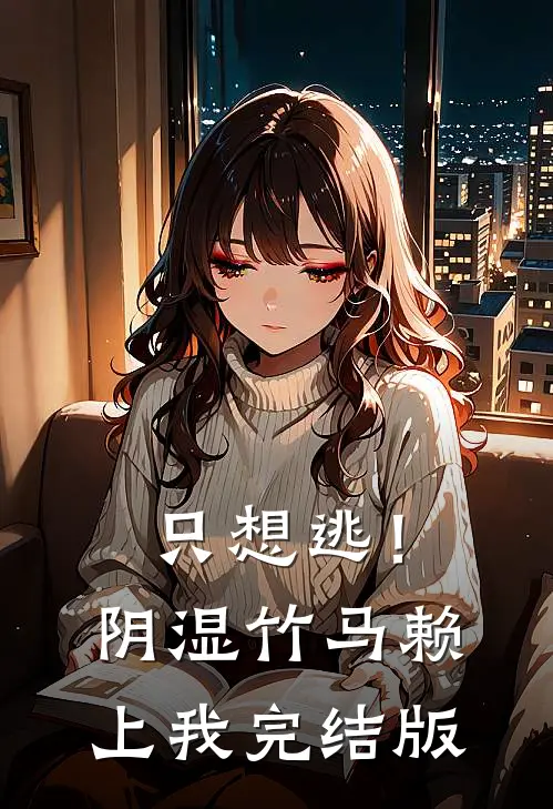 只想逃！阴湿竹马赖上我完结版