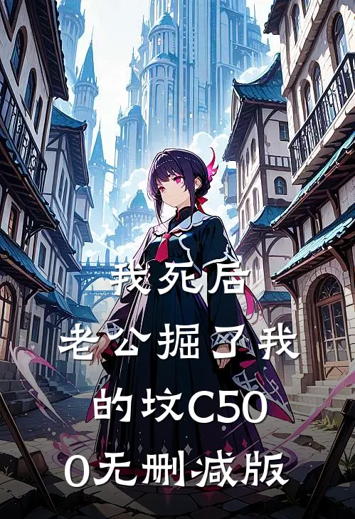 我死后，老公掘了我的坟C500无删减版