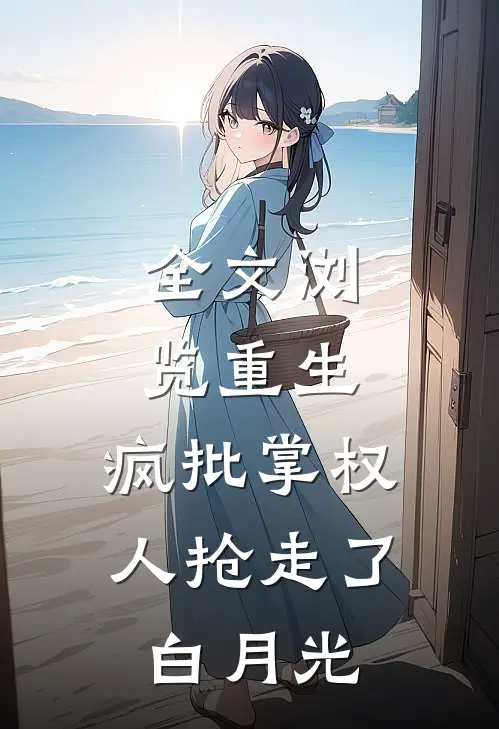 全文浏览重生：疯批掌权人抢走了白月光