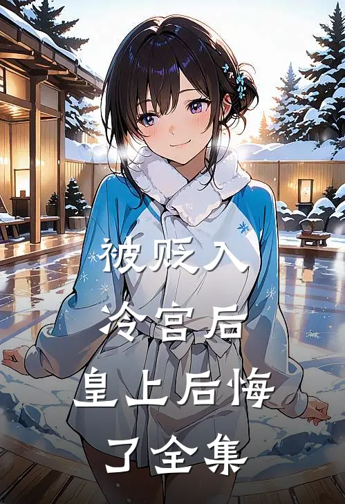 被贬入冷宫后，皇上后悔了 全集