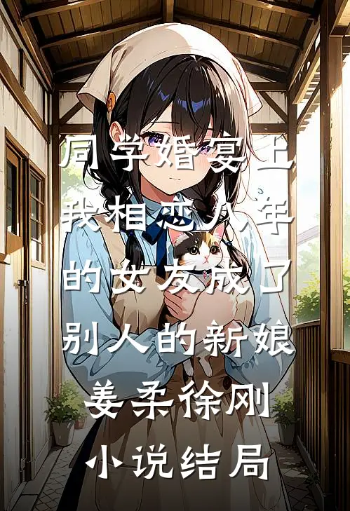 同学婚宴上，我相恋八年的女友成了别人的新娘姜柔徐刚小说结局