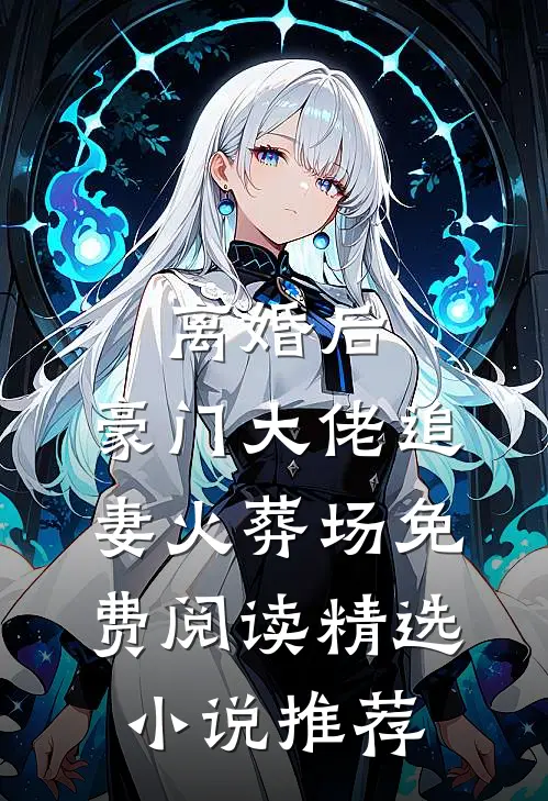 离婚后,豪门大佬追妻火葬场免费阅读精选小说推荐