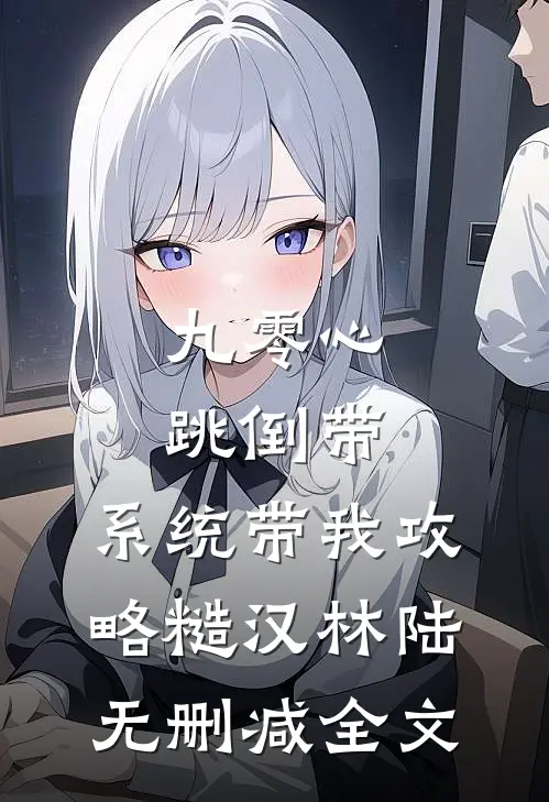 九零心跳倒带：系统带我攻略糙汉林陆无删减全文