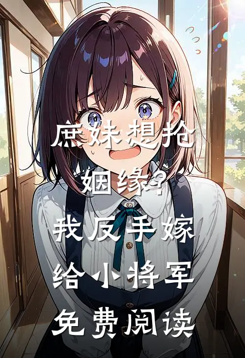 庶妹想抢姻缘?我反手嫁给小将军免费阅读无弹窗