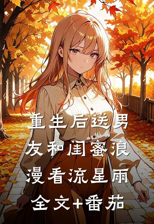 重生后送男友和闺蜜浪漫看流星雨全文+番茄