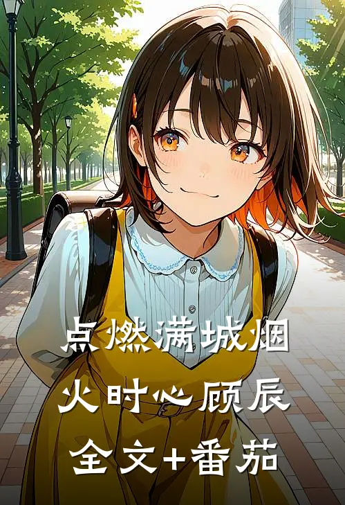 点燃满城烟火时心顾辰全文+番茄