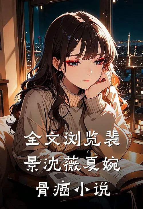 全文浏览裴景沈薇夏婉骨癌小说