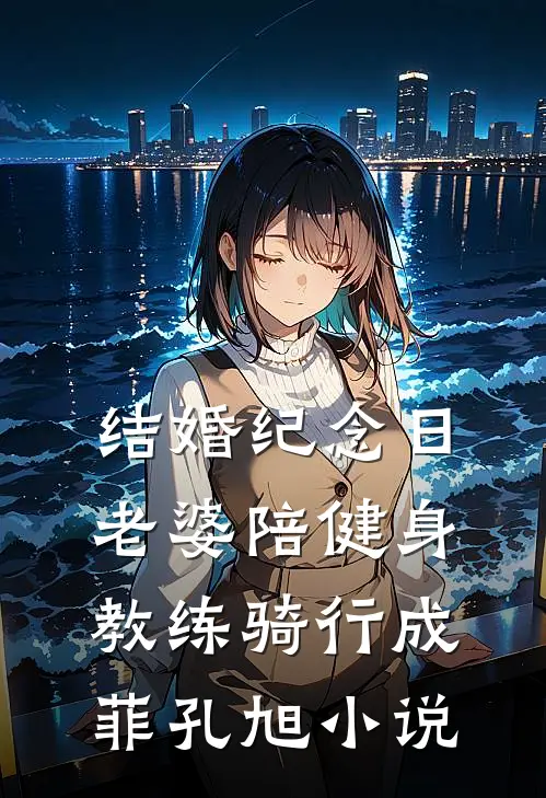 结婚纪念日，老婆陪健身教练骑行成菲孔旭小说
