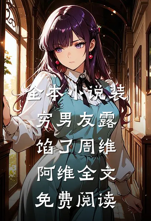 全本小说装穷男友露馅了周维阿维全文免费阅读