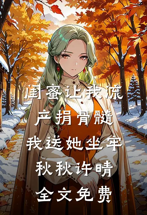 闺蜜让我流产捐骨髓，我送她坐牢秋秋许晴全文免费
