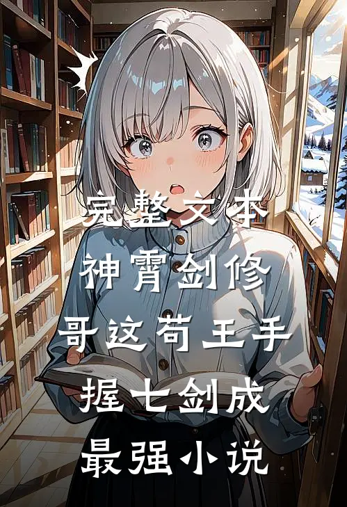 完整文本神霄剑修:哥这苟王手握七剑成最强小说