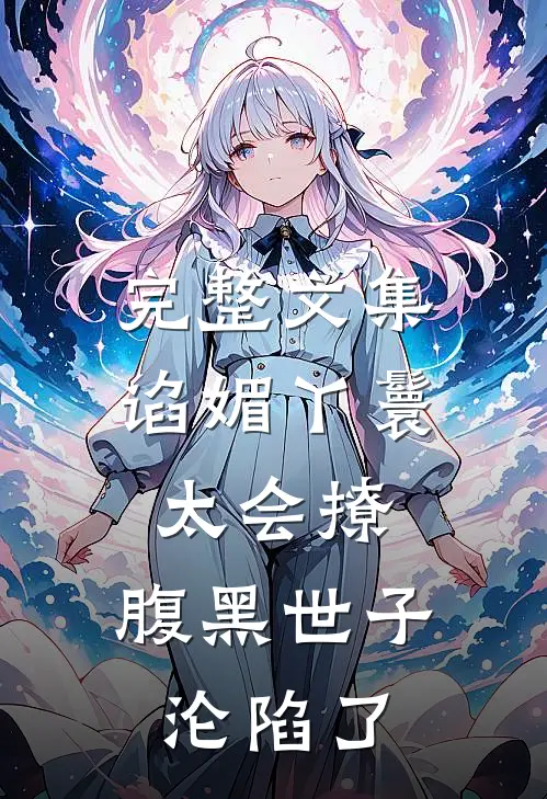 完整文集谄媚丫鬟太会撩,腹黑世子沦陷了
