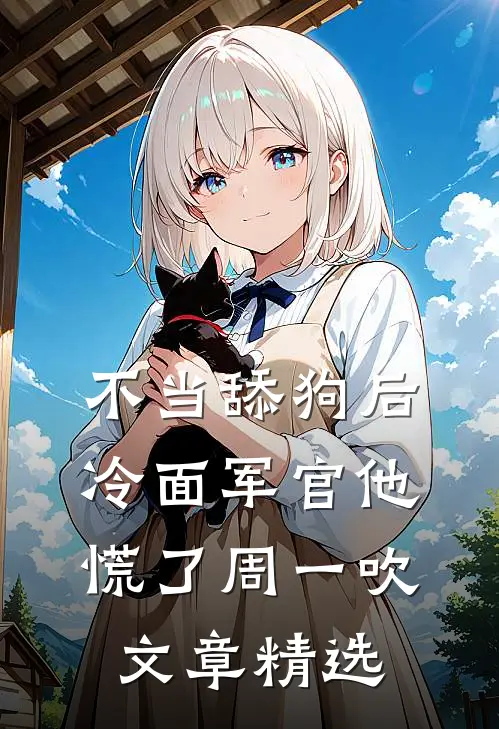 不当舔狗后,冷面军官他慌了周一吹文章精选