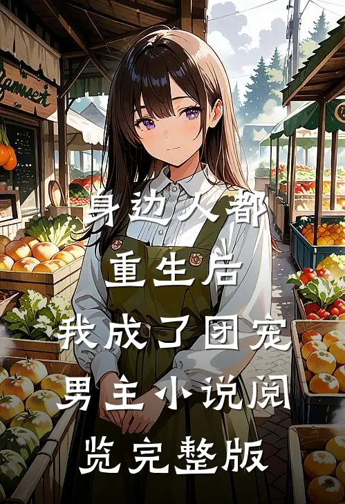 身边人都重生后，我成了团宠男主小说阅览完整版