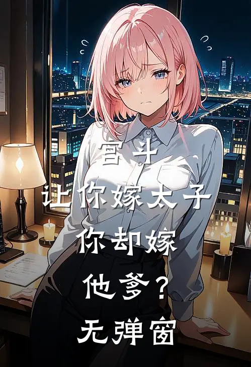 宫斗让你嫁太子,你却嫁他爹?无弹窗阅读