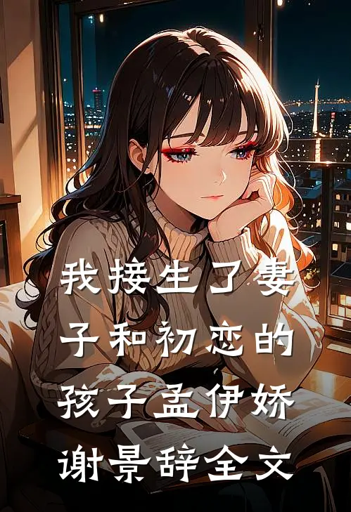 我接生了妻子和初恋的孩子孟伊娇谢景辞全文