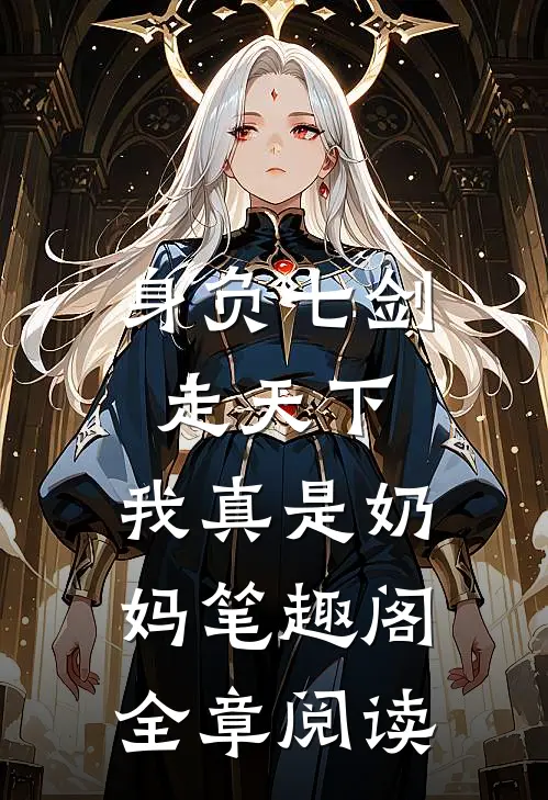 身负七剑走天下:我真是奶妈笔趣阁全章阅读