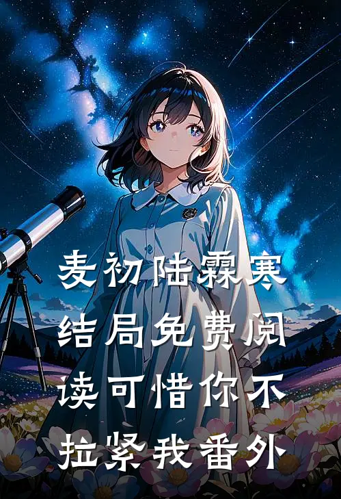 麦初陆霖寒结局免费阅读可惜你不拉紧我番外